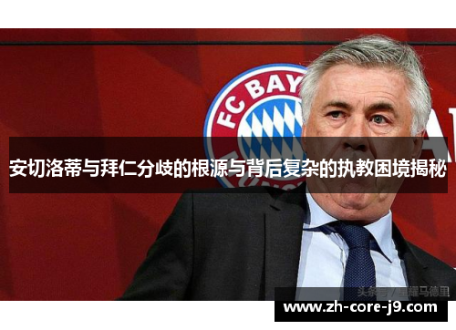 安切洛蒂与拜仁分歧的根源与背后复杂的执教困境揭秘