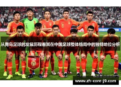 从青岛足球的发展历程看其在中国足球整体格局中的独特地位分析 从青岛足球的发展历程看其在中国足球整体格局中的独特地位分析