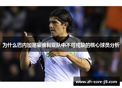 为什么巴内加是塞维利亚队中不可或缺的核心球员分析 为什么巴内加是塞维利亚队中不可或缺的核心球员分析