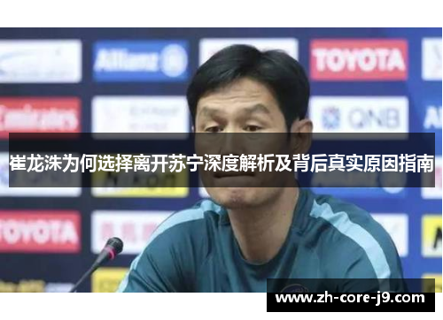 崔龙洙为何选择离开苏宁深度解析及背后真实原因指南