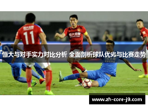 恒大与对手实力对比分析 全面剖析球队优劣与比赛走势