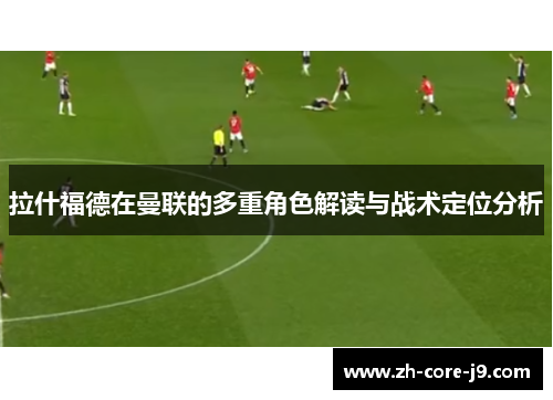 拉什福德在曼联的多重角色解读与战术定位分析