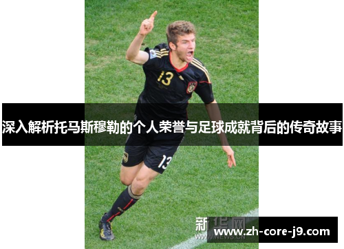 深入解析托马斯穆勒的个人荣誉与足球成就背后的传奇故事