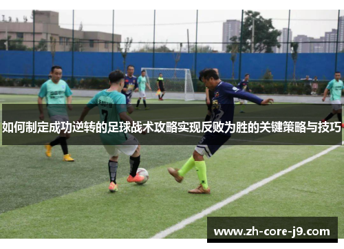 如何制定成功逆转的足球战术攻略实现反败为胜的关键策略与技巧