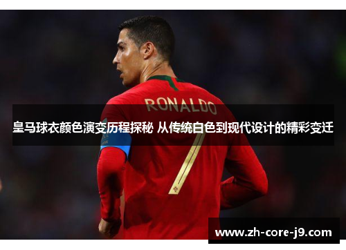 皇马球衣颜色演变历程探秘 从传统白色到现代设计的精彩变迁