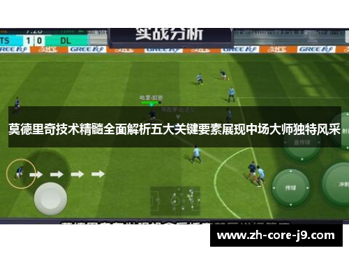莫德里奇技术精髓全面解析五大关键要素展现中场大师独特风采