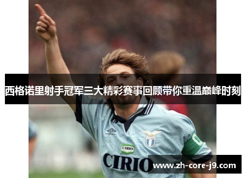 西格诺里射手冠军三大精彩赛事回顾带你重温巅峰时刻