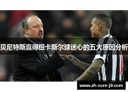 贝尼特斯赢得纽卡斯尔球迷心的五大原因分析