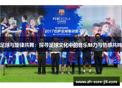 足球与旋律共舞：探寻足球文化中的音乐魅力与情感共鸣