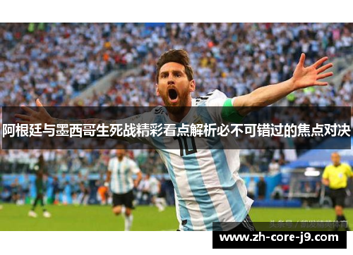 阿根廷与墨西哥生死战精彩看点解析必不可错过的焦点对决