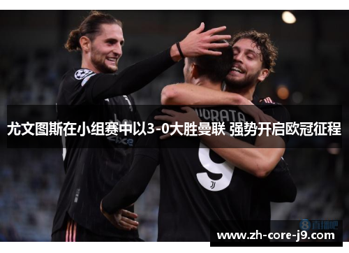 尤文图斯在小组赛中以3-0大胜曼联 强势开启欧冠征程