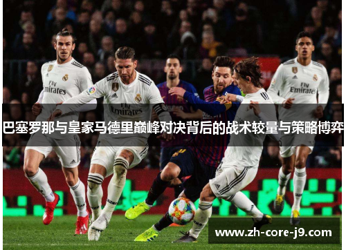 巴塞罗那与皇家马德里巅峰对决背后的战术较量与策略博弈
