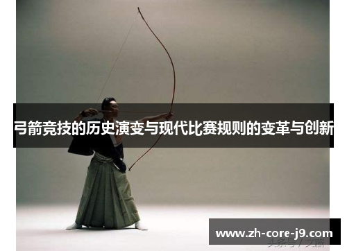 弓箭竞技的历史演变与现代比赛规则的变革与创新
