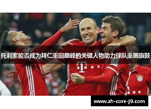 托利索能否成为拜仁重回巅峰的关键人物助力球队重振旗鼓