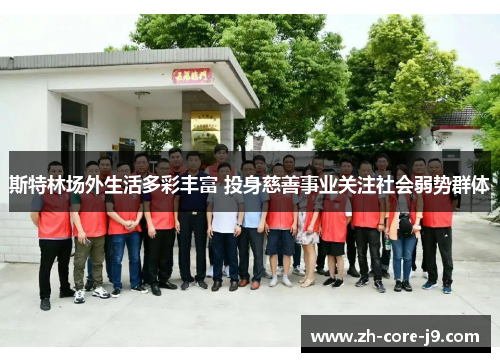 斯特林场外生活多彩丰富 投身慈善事业关注社会弱势群体