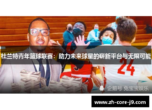杜兰特青年篮球联赛:助力未来球星的崭新平台与无限可能 杜兰特青年篮球联赛:助力未来球星的崭新平台与无限可能