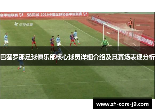 巴塞罗那足球俱乐部核心球员详细介绍及其赛场表现分析 巴塞罗那足球俱乐部核心球员详细介绍及其赛场表现分析