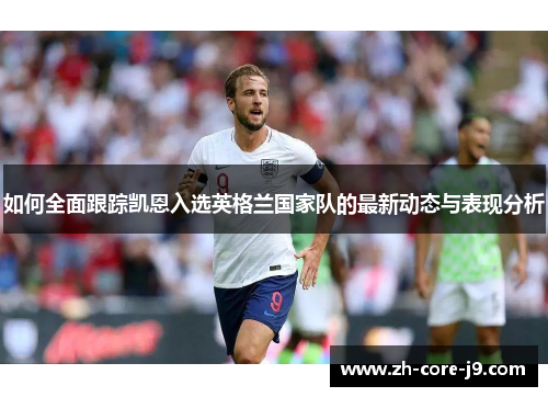如何全面跟踪凯恩入选英格兰国家队的最新动态与表现分析 如何全面跟踪凯恩入选英格兰国家队的最新动态与表现分析