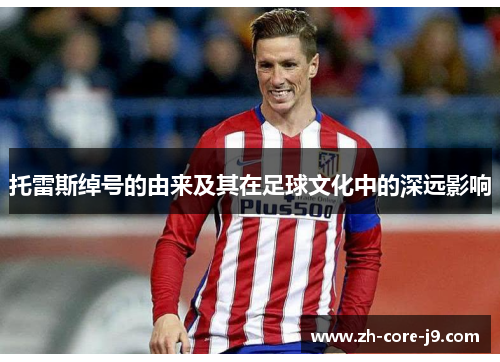 托雷斯绰号的由来及其在足球文化中的深远影响