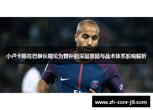 小卢卡斯在巴黎长期沦为替补的深层原因与战术体系影响解析