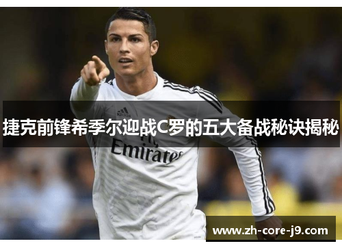 捷克前锋希季尔迎战C罗的五大备战秘诀揭秘 捷克前锋希季尔迎战C罗的五大备战秘诀揭秘