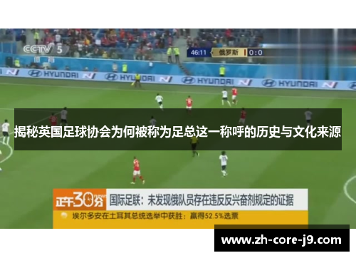 揭秘英国足球协会为何被称为足总这一称呼的历史与文化来源 揭秘英国足球协会为何被称为足总这一称呼的历史与文化来源