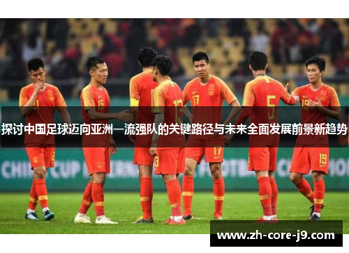 探讨中国足球迈向亚洲一流强队的关键路径与未来全面发展前景新趋势