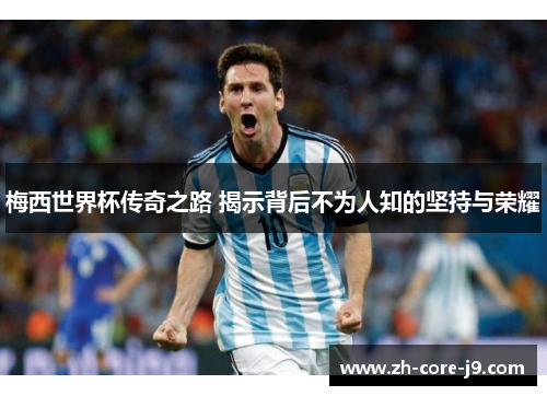 梅西世界杯传奇之路 揭示背后不为人知的坚持与荣耀 梅西世界杯传奇之路 揭示背后不为人知的坚持与荣耀