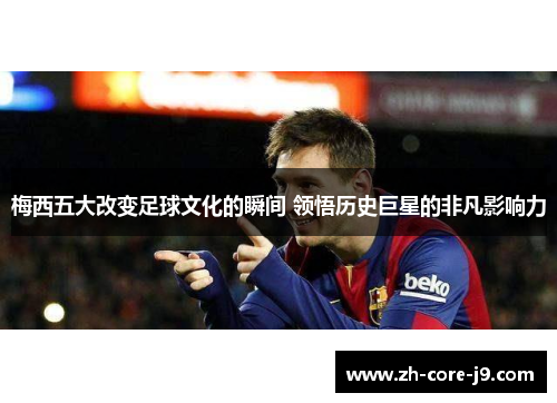 梅西五大改变足球文化的瞬间 领悟历史巨星的非凡影响力 梅西五大改变足球文化的瞬间 领悟历史巨星的非凡影响力