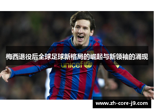 梅西退役后全球足球新格局的崛起与新领袖的涌现
