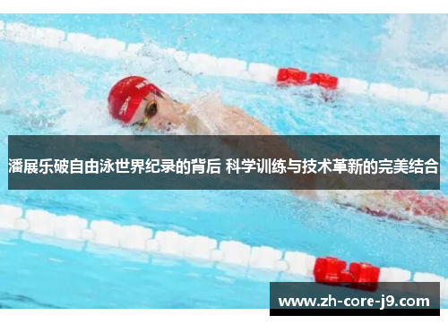 潘展乐破自由泳世界纪录的背后 科学训练与技术革新的完美结合 潘展乐破自由泳世界纪录的背后 科学训练与技术革新的完美结合