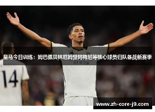 皇马今日训练：姆巴佩贝林厄姆楚阿梅尼等核心球员归队备战新赛季