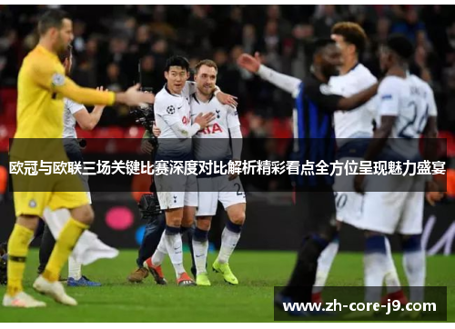 欧冠与欧联三场关键比赛深度对比解析精彩看点全方位呈现魅力盛宴 欧冠与欧联三场关键比赛深度对比解析精彩看点全方位呈现魅力盛宴