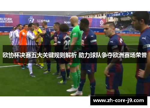 欧协杯决赛五大关键规则解析 助力球队争夺欧洲赛场荣誉