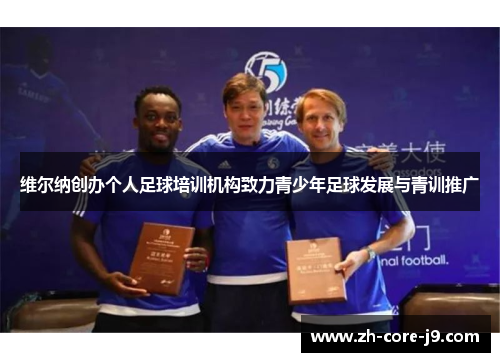 维尔纳创办个人足球培训机构致力青少年足球发展与青训推广 维尔纳创办个人足球培训机构致力青少年足球发展与青训推广