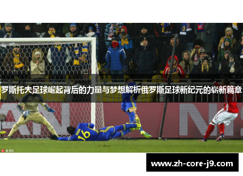 罗斯托夫足球崛起背后的力量与梦想解析俄罗斯足球新纪元的崭新篇章