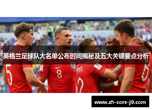 英格兰足球队大名单公布时间揭秘及五大关键要点分析 英格兰足球队大名单公布时间揭秘及五大关键要点分析