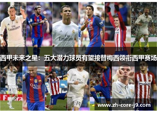 西甲未来之星:五大潜力球员有望接替梅西领衔西甲赛场 西甲未来之星:五大潜力球员有望接替梅西领衔西甲赛场