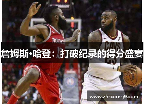 詹姆斯·哈登：打破纪录的得分盛宴