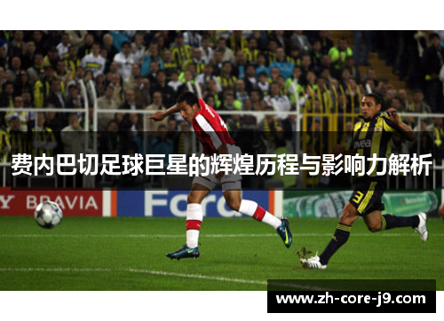 费内巴切足球巨星的辉煌历程与影响力解析 费内巴切足球巨星的辉煌历程与影响力解析