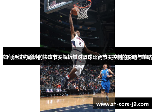 如何通过约翰逊的快攻节奏解析其对篮球比赛节奏控制的影响与策略