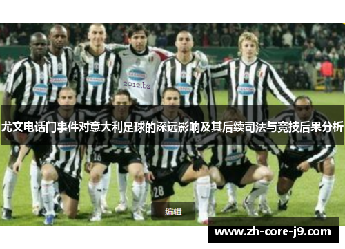 尤文电话门事件对意大利足球的深远影响及其后续司法与竞技后果分析 尤文电话门事件对意大利足球的深远影响及其后续司法与竞技后果分析