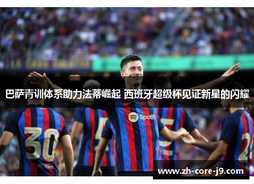 巴萨青训体系助力法蒂崛起 西班牙超级杯见证新星的闪耀