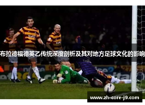 布拉德福德英乙传统深度剖析及其对地方足球文化的影响