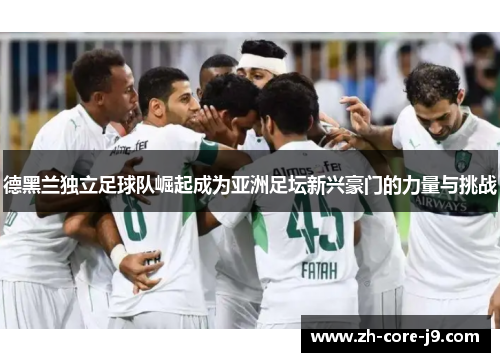 德黑兰独立足球队崛起成为亚洲足坛新兴豪门的力量与挑战 德黑兰独立足球队崛起成为亚洲足坛新兴豪门的力量与挑战