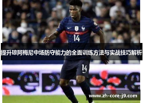 提升琼阿梅尼中场防守能力的全面训练方法与实战技巧解析 提升琼阿梅尼中场防守能力的全面训练方法与实战技巧解析