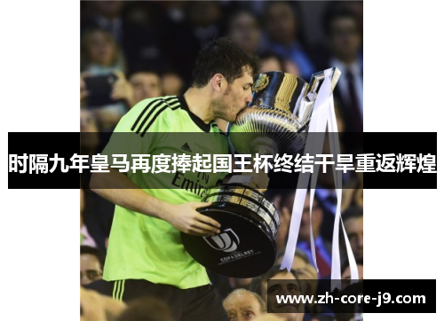 时隔九年皇马再度捧起国王杯终结干旱重返辉煌