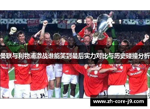 曼联与利物浦激战谁能笑到最后实力对比与历史碰撞分析