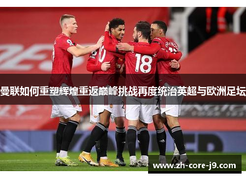 曼联如何重塑辉煌重返巅峰挑战再度统治英超与欧洲足坛 曼联如何重塑辉煌重返巅峰挑战再度统治英超与欧洲足坛