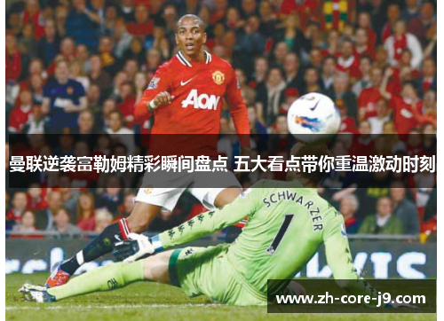 曼联逆袭富勒姆精彩瞬间盘点 五大看点带你重温激动时刻